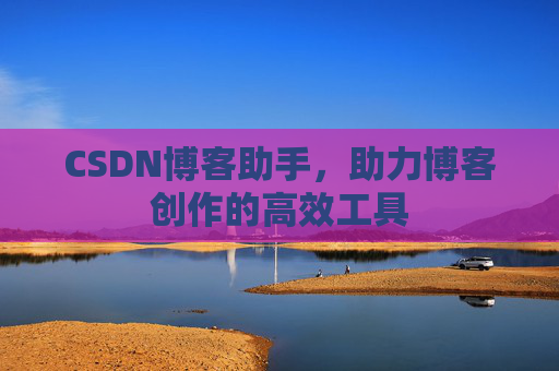 CSDN博客助手，助力博客创作的高效工具